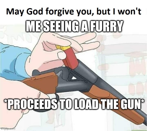 no furrys | ME SEEING A FURRY; *PROCEEDS TO LOAD THE GUN* | image tagged in may god forgive you but i won't | made w/ Imgflip meme maker