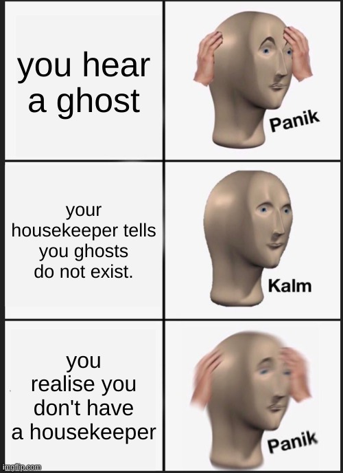 Panik Kalm Panik Meme | you hear a ghost; your housekeeper tells you ghosts do not exist. you realise you don't have a housekeeper | image tagged in memes,panik kalm panik | made w/ Imgflip meme maker
