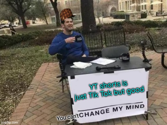 Comment if you agree | YT shorts is just Tik Tok but good; You can't | image tagged in memes,change my mind | made w/ Imgflip meme maker