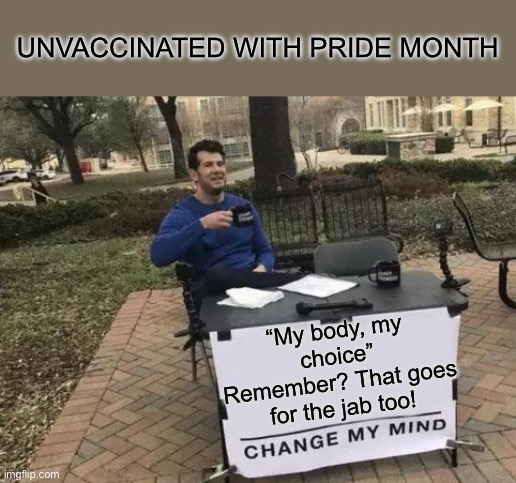 Change My Mind Meme | UNVACCINATED WITH PRIDE MONTH; “My body, my choice” Remember? That goes for the jab too! | image tagged in memes,change my mind,covid-19 | made w/ Imgflip meme maker