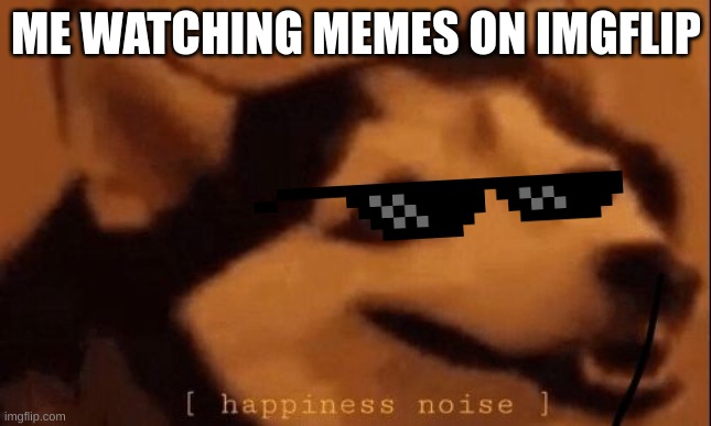 happy memes | ME WATCHING MEMES ON IMGFLIP | image tagged in happiness noise,hello | made w/ Imgflip meme maker