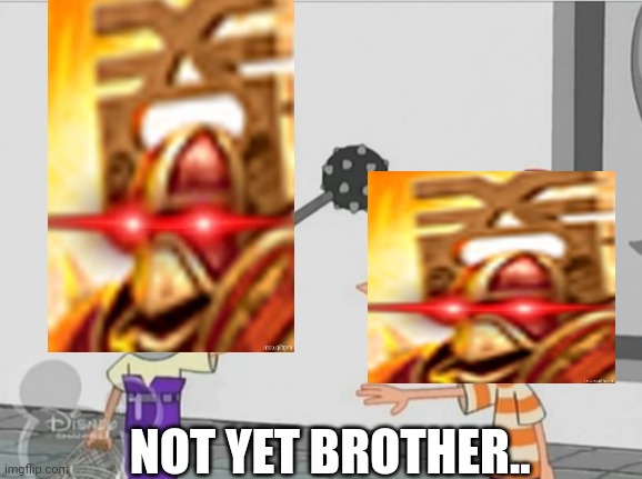 Not Yet Ferb | NOT YET BROTHER.. | image tagged in not yet ferb | made w/ Imgflip meme maker