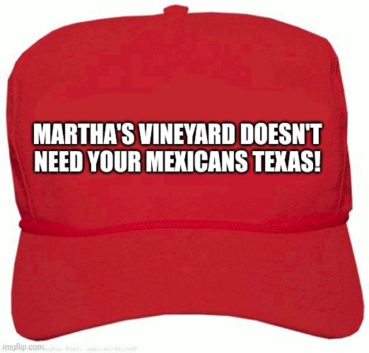 Democrat Red Hat Moments | MARTHA'S VINEYARD DOESN'T NEED YOUR MEXICANS TEXAS! | image tagged in red hat,democrats,politics,never-trump,let's go brandon,lgbtq | made w/ Imgflip meme maker