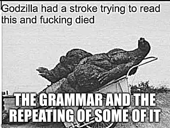 Godzilla | THE GRAMMAR AND THE REPEATING OF SOME OF IT | image tagged in godzilla | made w/ Imgflip meme maker