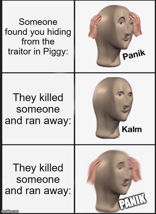 Panik Kalm Panik | Someone found you hiding from the traitor in Piggy:; They killed someone and ran away:; They killed someone and ran away:; PANIK | image tagged in memes,panik kalm panik,roblox piggy | made w/ Imgflip meme maker