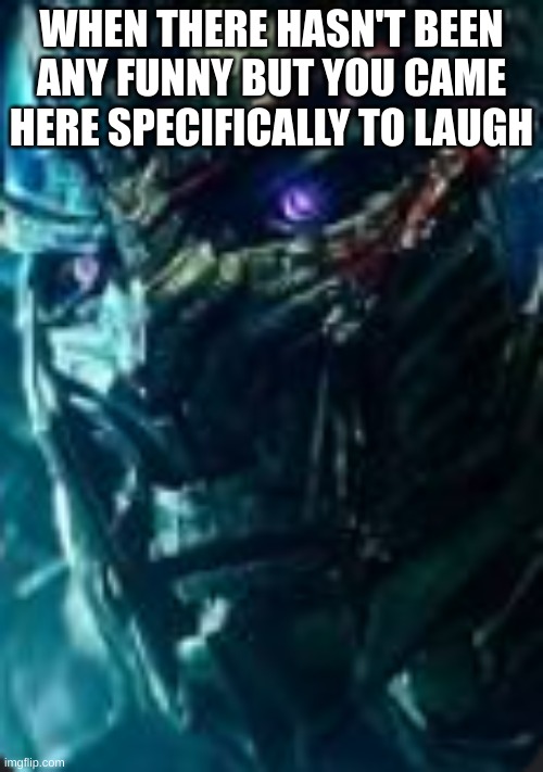 templates public | WHEN THERE HASN'T BEEN ANY FUNNY BUT YOU CAME HERE SPECIFICALLY TO LAUGH | image tagged in optimus wtf face | made w/ Imgflip meme maker