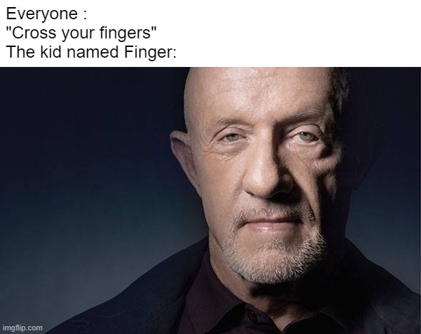 Kid named finger | Everyone : 
"Cross your fingers"
The kid named Finger: | image tagged in kid named | made w/ Imgflip meme maker