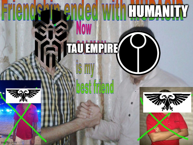 Dwarf Moment | HUMANITY; TAU EMPIRE | image tagged in friendship ended | made w/ Imgflip meme maker