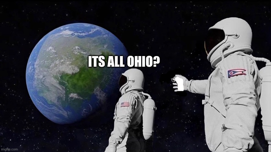 It never was | ITS ALL OHIO? | image tagged in it never was | made w/ Imgflip meme maker