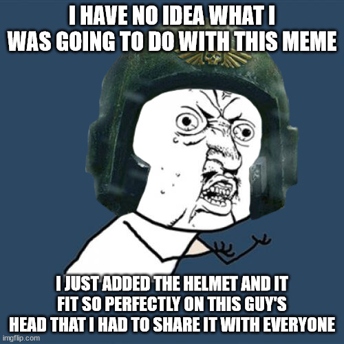 The text says it all. | I HAVE NO IDEA WHAT I WAS GOING TO DO WITH THIS MEME; I JUST ADDED THE HELMET AND IT FIT SO PERFECTLY ON THIS GUY'S HEAD THAT I HAD TO SHARE IT WITH EVERYONE | image tagged in y u no | made w/ Imgflip meme maker