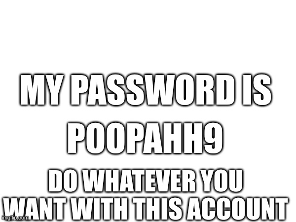 poopahh9 is my password | MY PASSWORD IS; POOPAHH9; DO WHATEVER YOU WANT WITH THIS ACCOUNT | image tagged in memes,funny memes,drake hotline bling,iceu,buff doge vs cheems,left exit 12 off ramp | made w/ Imgflip meme maker