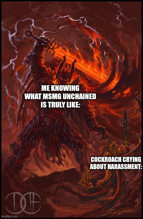ME KNOWING WHAT MSMG UNCHAINED IS TRULY LIKE: COCKROACH CRYING ABOUT HARASSMENT: | made w/ Imgflip meme maker