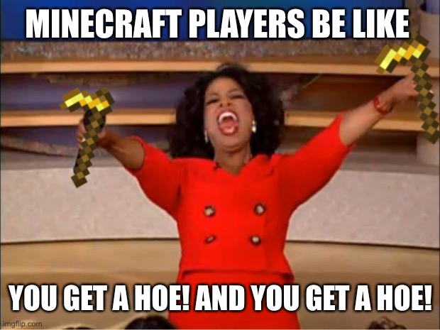 It’s not sus | MINECRAFT PLAYERS BE LIKE; YOU GET A HOE! AND YOU GET A HOE! | image tagged in memes,oprah you get a,minecraft | made w/ Imgflip meme maker