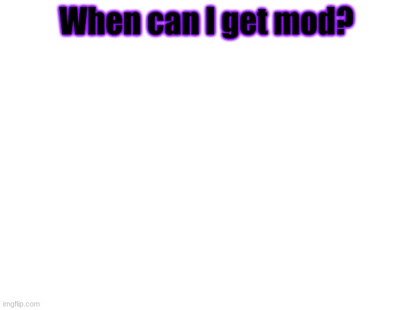 Like how long do you have to be in msmg for to get it? | When can I get mod? | made w/ Imgflip meme maker