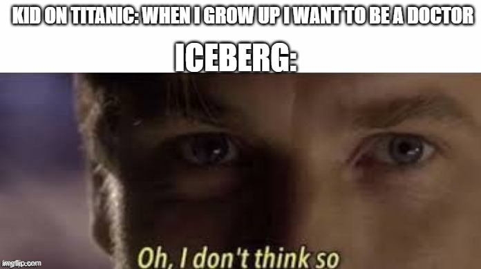 meme. | KID ON TITANIC: WHEN I GROW UP I WANT TO BE A DOCTOR; ICEBERG: | image tagged in oh i don't think so | made w/ Imgflip meme maker