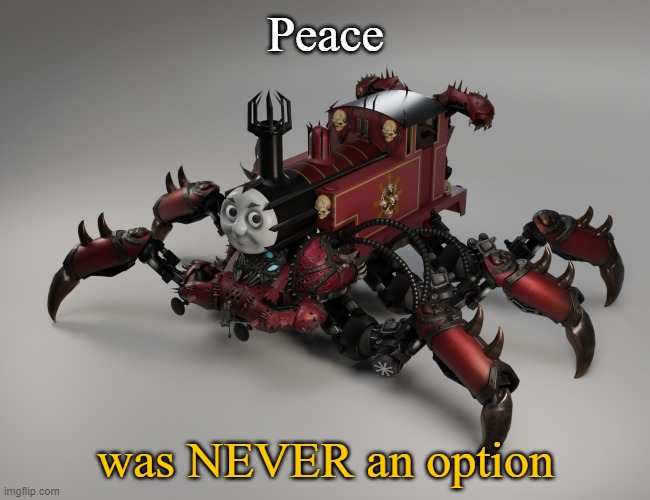 Thomas the NIGHTMARE engine | Peace; was NEVER an option | image tagged in thomas the chaos engine | made w/ Imgflip meme maker