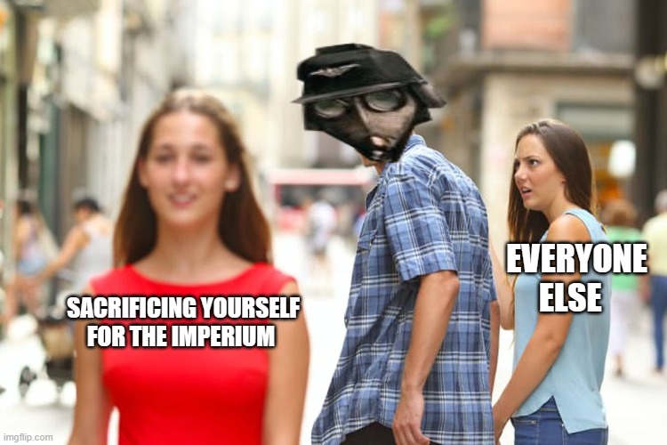 DEATH korps | EVERYONE ELSE; SACRIFICING YOURSELF FOR THE IMPERIUM | image tagged in memes,distracted boyfriend | made w/ Imgflip meme maker
