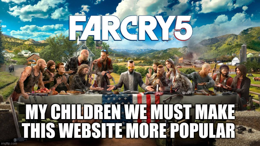 Far Cry 5 Last Supper | MY CHILDREN WE MUST MAKE THIS WEBSITE MORE POPULAR | image tagged in far cry 5 last supper | made w/ Imgflip meme maker