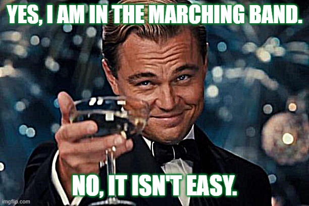 Band Life Fun | YES, I AM IN THE MARCHING BAND. NO, IT ISN'T EASY. | image tagged in memes,leonardo dicaprio cheers | made w/ Imgflip meme maker