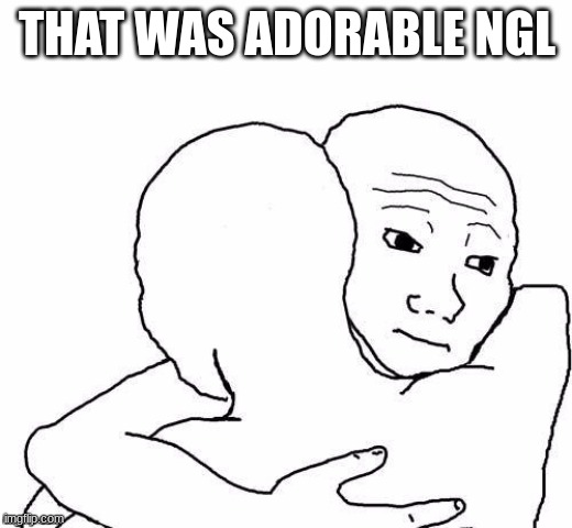 awww hug | THAT WAS ADORABLE NGL | image tagged in awww hug | made w/ Imgflip meme maker