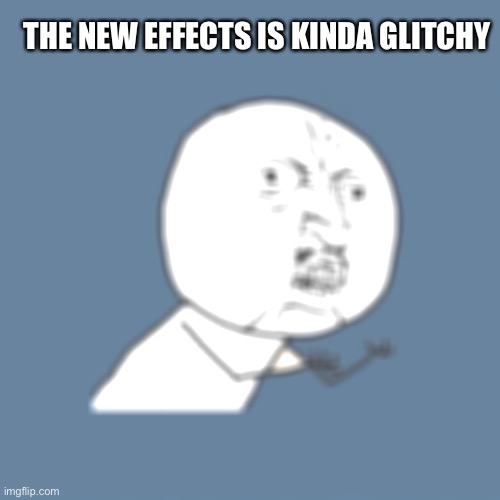 new effects | THE NEW EFFECTS IS KINDA GLITCHY | image tagged in memes,y u no,imgflip | made w/ Imgflip meme maker