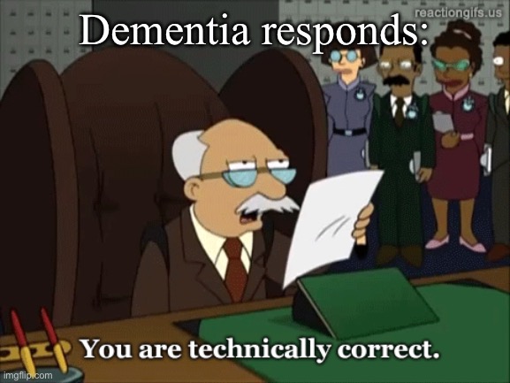 You are technically correct | Dementia responds: | image tagged in you are technically correct | made w/ Imgflip meme maker