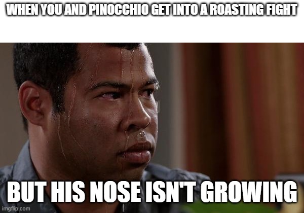 exposed | WHEN YOU AND PINOCCHIO GET INTO A ROASTING FIGHT; BUT HIS NOSE ISN'T GROWING | image tagged in sweating bullets | made w/ Imgflip meme maker