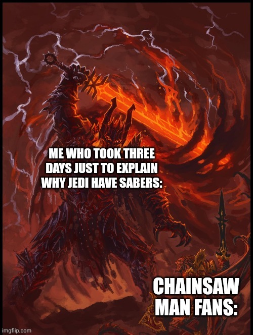 Khorne smiting | ME WHO TOOK THREE DAYS JUST TO EXPLAIN WHY JEDI HAVE SABERS: CHAINSAW MAN FANS: | image tagged in khorne smiting | made w/ Imgflip meme maker