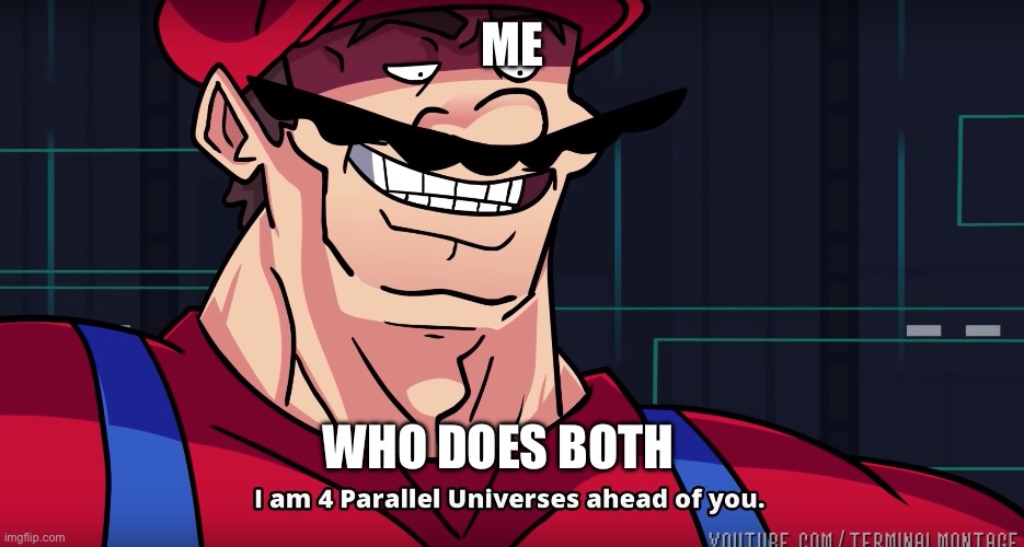 Mario I am four parallel universes ahead of you | ME WHO DOES BOTH | image tagged in mario i am four parallel universes ahead of you | made w/ Imgflip meme maker