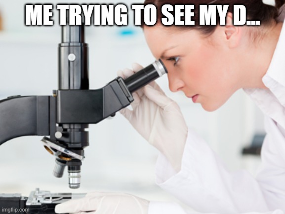 Scientist Microscope | ME TRYING TO SEE MY D... | image tagged in scientist microscope | made w/ Imgflip meme maker