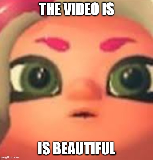 https://m.youtube.com/watch?v=t0dX_keXyVc | THE VIDEO IS; IS BEAUTIFUL | image tagged in that one moment when | made w/ Imgflip meme maker