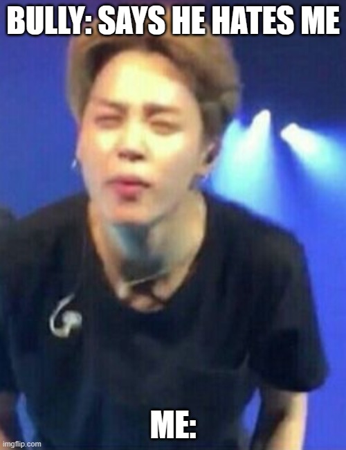 Jimin squinting | BULLY: SAYS HE HATES ME; ME: | image tagged in jimin squinting,lol,memes | made w/ Imgflip meme maker
