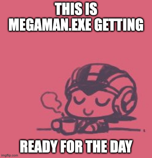 MegaMan.EXE With a Cup of Coffee | THIS IS MEGAMAN.EXE GETTING; READY FOR THE DAY | image tagged in megaman,megamanexe,megaman battle network,memes | made w/ Imgflip meme maker