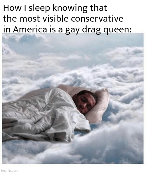 They/them and Caitlin Jenner are very happy to be the face of the conservative movement | How I sleep knowing that the most visible conservative in America is a gay drag queen: | image tagged in how i sleep knowing,scumbag republicans,terrorists,conservative hypocrisy | made w/ Imgflip meme maker