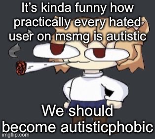 Neco arc smoke | It’s kinda funny how practically every hated user on msmg is autistic; We should become autisticphobic | image tagged in neco arc smoke | made w/ Imgflip meme maker