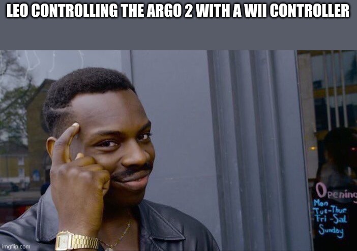 Roll Safe Think About It | LEO CONTROLLING THE ARGO 2 WITH A WII CONTROLLER | image tagged in memes,roll safe think about it | made w/ Imgflip meme maker