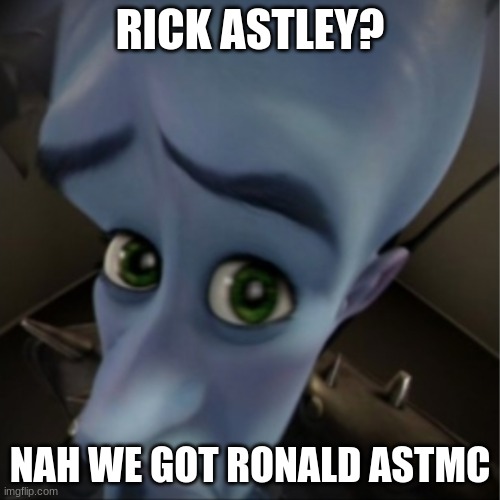 Nah man we got | RICK ASTLEY? NAH WE GOT RONALD ASTMC | image tagged in megamind peeking,megamind,haha,imgflip,lmao,goofy ahh | made w/ Imgflip meme maker