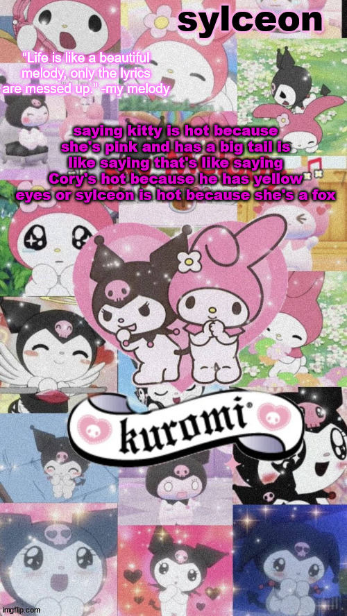 sylc's my melody and kuromi temp | saying kitty is hot because she's pink and has a big tail is like saying that's like saying Cory's hot because he has yellow eyes or sylceon is hot because she's a fox | image tagged in sylc's my melody and kuromi temp | made w/ Imgflip meme maker