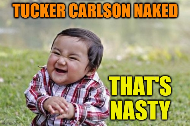 Evil Toddler Meme | TUCKER CARLSON NAKED THAT'S NASTY | image tagged in memes,evil toddler | made w/ Imgflip meme maker