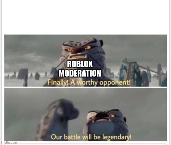 Finally! A worthy opponent! | ROBLOX MODERATION | image tagged in finally a worthy opponent | made w/ Imgflip meme maker