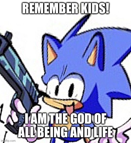 Sonic With A Gun | REMEMBER KIDS! I AM THE GOD OF ALL BEING AND LIFE | image tagged in sonic armed | made w/ Imgflip meme maker