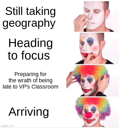 Clown Applying Makeup | Still taking geography; Heading to focus; Preparing for the wrath of being late to VP's Classroom; Arriving | image tagged in memes,clown applying makeup | made w/ Imgflip meme maker