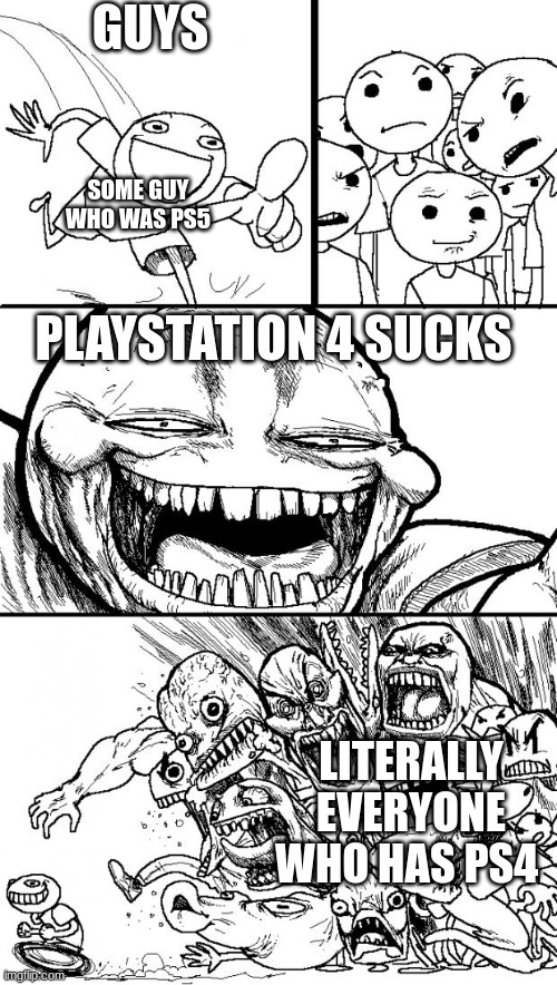Upgraded? |  GUYS; SOME GUY WHO WAS PS5; PLAYSTATION 4 SUCKS; LITERALLY EVERYONE WHO HAS PS4 | image tagged in memes,hey internet,playstation,troll | made w/ Imgflip meme maker