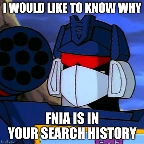 Soundwave has a question for you | I WOULD LIKE TO KNOW WHY; FNIA IS IN YOUR SEARCH HISTORY | image tagged in soundwave | made w/ Imgflip meme maker