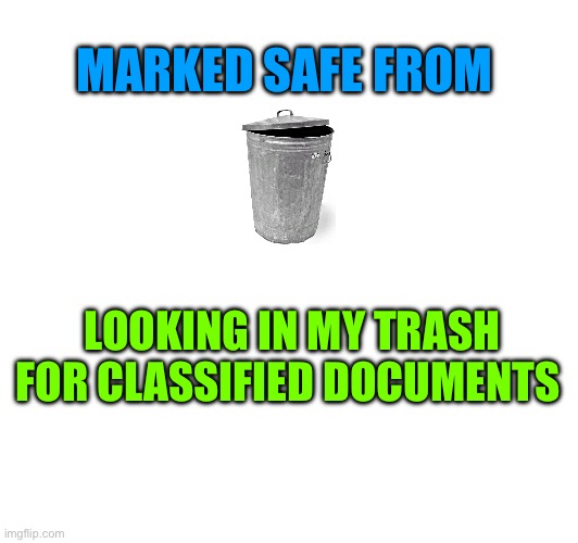 Documents | MARKED SAFE FROM; LOOKING IN MY TRASH FOR CLASSIFIED DOCUMENTS | image tagged in trash | made w/ Imgflip meme maker