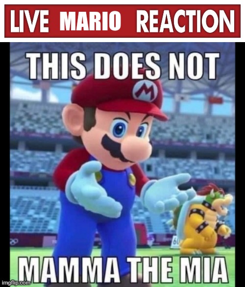 MARIO | image tagged in live x reaction,this does not mamma the mia | made w/ Imgflip meme maker