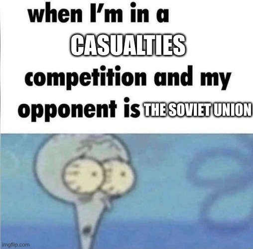 they just kept throwing people at them in WW2... | CASUALTIES; THE SOVIET UNION | image tagged in whe i'm in a competition and my opponent is | made w/ Imgflip meme maker