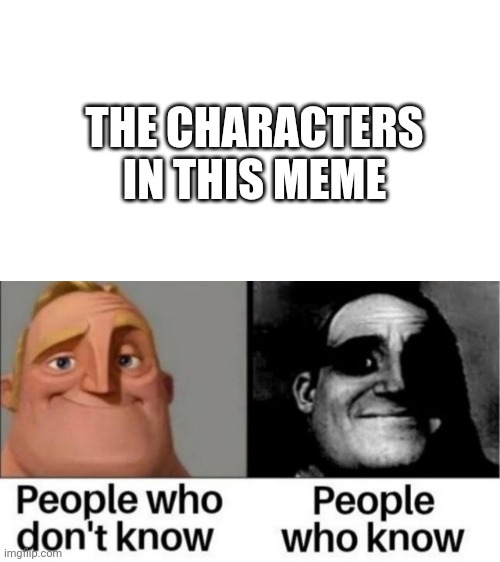 People who don't know / People who know meme | THE CHARACTERS IN THIS MEME | image tagged in people who don't know / people who know meme | made w/ Imgflip meme maker