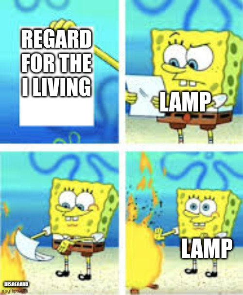 Sponge bob burning paper | REGARD FOR THE I LIVING DISREGARD LAMP LAMP | image tagged in sponge bob burning paper | made w/ Imgflip meme maker