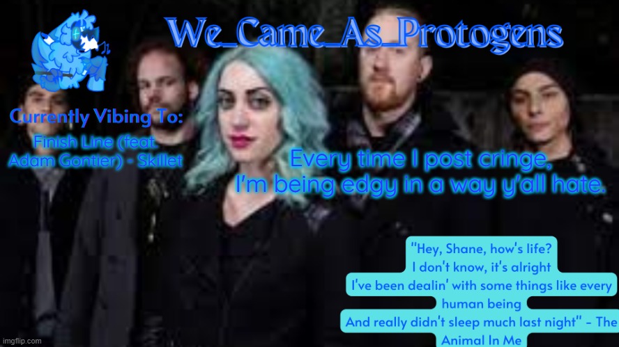 The Animal In Me temp | Every time I post cringe, I'm being edgy in a way y'all hate. Finish Line (feat. Adam Gontier) - Skillet | image tagged in the animal in me temp | made w/ Imgflip meme maker